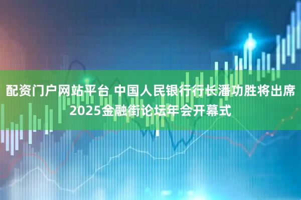配资门户网站平台 中国人民银行行长潘功胜将出席2025金融街论坛年会开幕式
