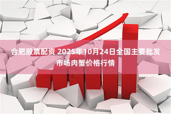 合肥股票配资 2025年10月24日全国主要批发市场肉蟹价格行情